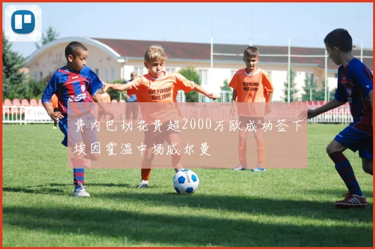 费内巴切花费超2000万欧成功签下埃因霍温中场威尔曼