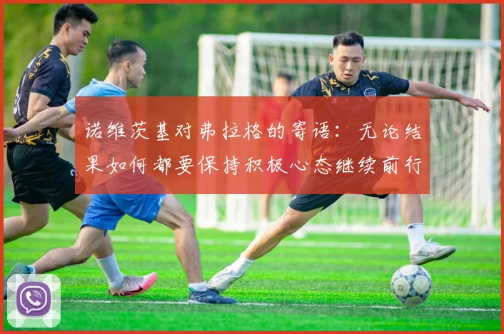 诺维茨基对弗拉格的寄语：无论结果如何都要保持积极心态继续前行
