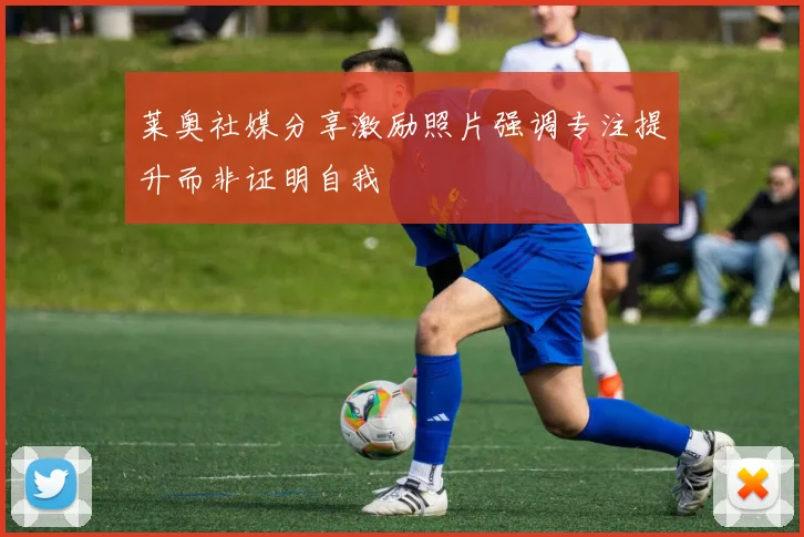 莱奥社媒分享激励照片强调专注提升而非证明自我