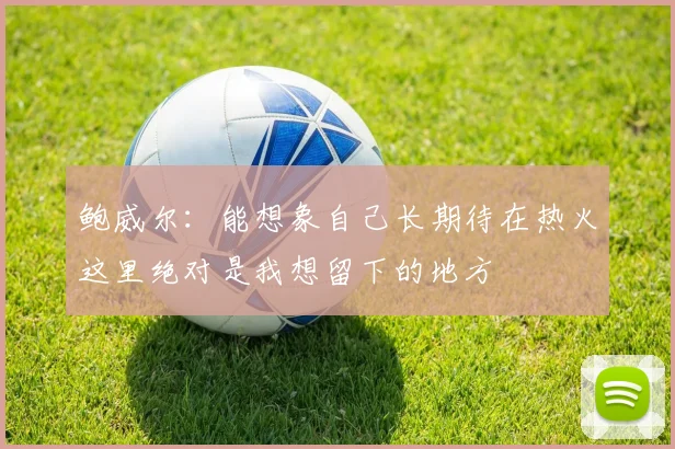 鲍威尔：能想象自己长期待在热火这里绝对是我想留下的地方